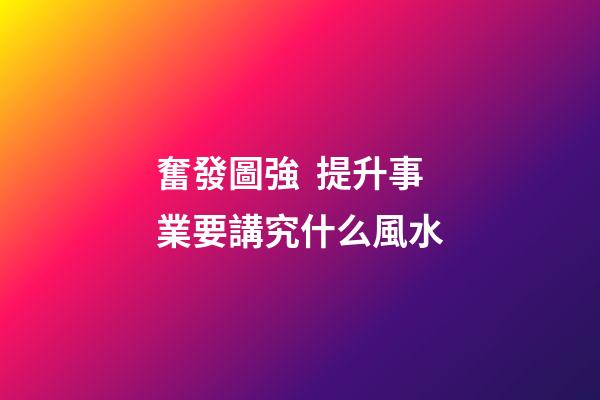 奮發圖強  提升事業要講究什么風水